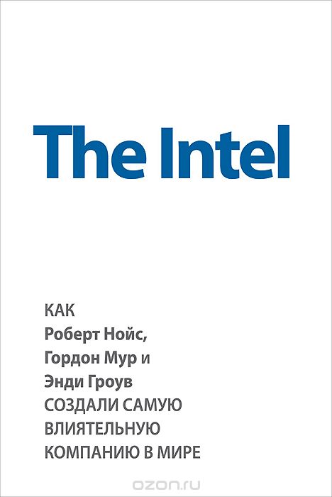 The Intel.  Как Роберт Нойс,  Гордон Мур и Энди Гроув создали самую влиятельную компанию в мире