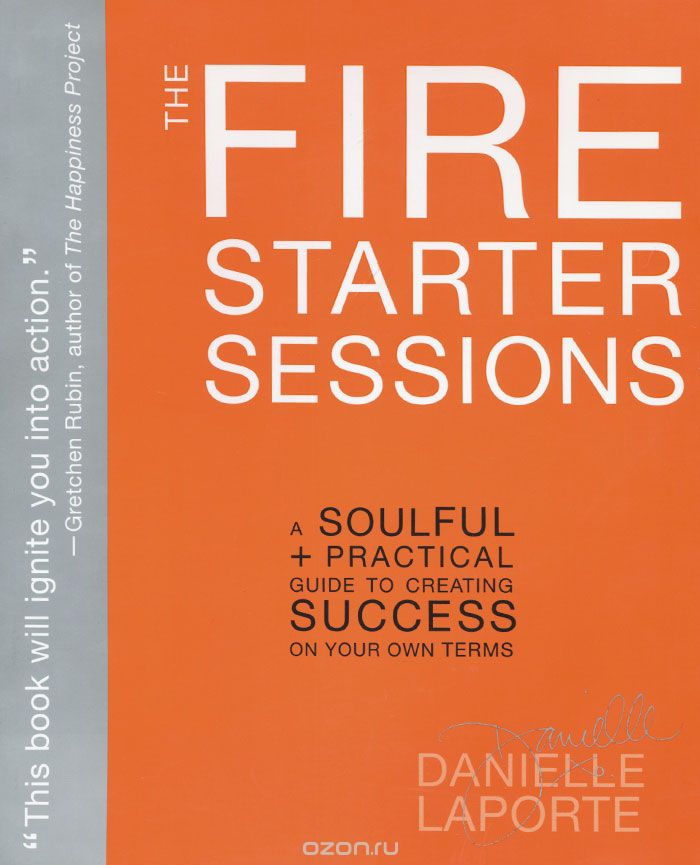 The Fire Starter Sessions: A Soulful + Practical Guide to Creating Success on Your Own Terms