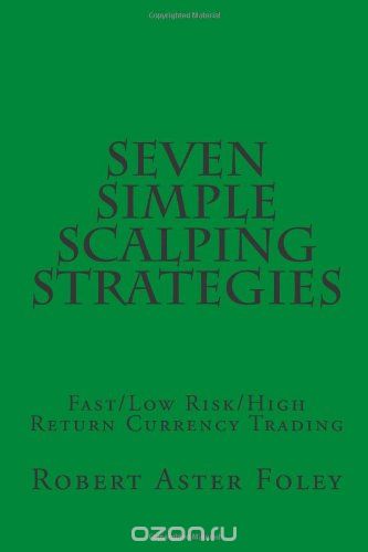 Seven Simple Scalping Strategies: Fast / Low Risk / High Return Currency Trading