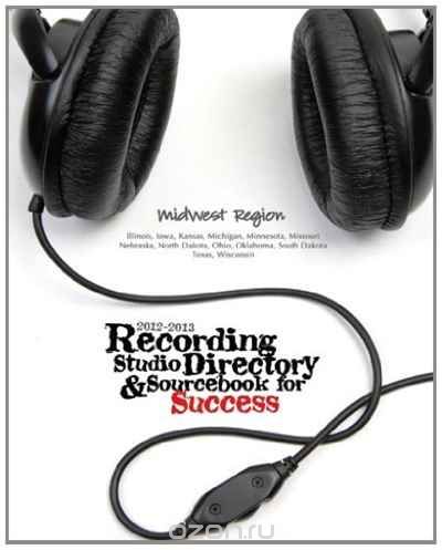 2012-2013 Recording Studio Directory & Sourcebook for Success: Midwest Region: Volume 1