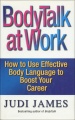 Bodytalk at Work: How to Use Effective Body Language to Boost Your Career