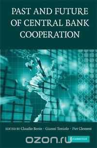 The Past and Future of Central Bank Cooperation  (Studies in Macroeconomic History) 